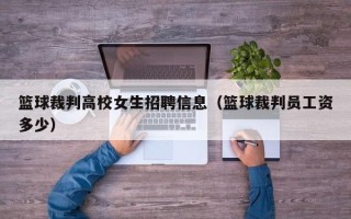篮球裁判高校女生招聘信息（篮球裁判员工资多少）