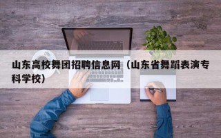 山东高校舞团招聘信息网（山东省舞蹈表演专科学校）