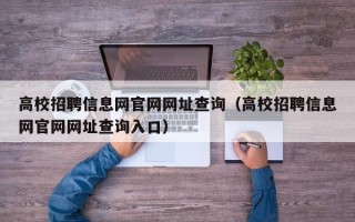 高校招聘信息网官网网址查询(高校招聘信息网官网网址查询入口) 高校招聘信息网官网网址查询(高校招聘信息网官网网址查询入口)
