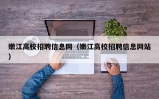 嫩江高校招聘信息网（嫩江高校招聘信息网站）