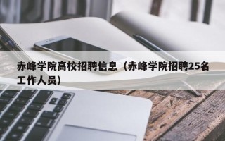 赤峰学院高校招聘信息（赤峰学院招聘25名工作人员）