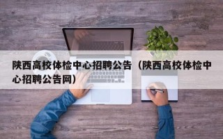 陕西高校体检中心招聘公告（陕西高校体检中心招聘公告网）