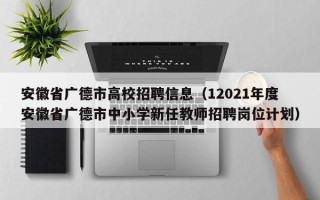 安徽省广德市高校招聘信息（12021年度安徽省广德市中小学新任教师招聘岗位计划）