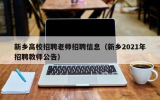 新乡高校招聘老师招聘信息（新乡2021年招聘教师公告）