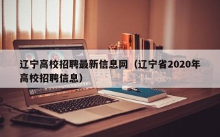 辽宁高校招聘最新信息网（辽宁省2020年高校招聘信息）