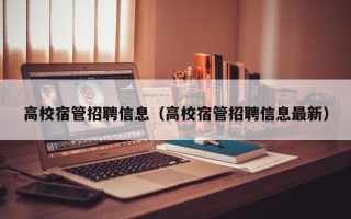 高校宿管招聘信息（高校宿管招聘信息最新）