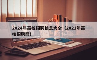 2024年高校招聘信息大全（2021年高校招聘网）