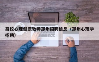 高校心理健康教师郑州招聘信息（郑州心理学招聘）