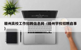 赣州高校工作招聘信息网（赣州学校招聘启事）