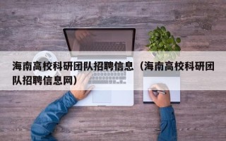 海南高校科研团队招聘信息（海南高校科研团队招聘信息网）