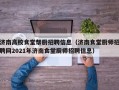 济南高校食堂帮厨招聘信息（济南食堂厨师招聘网2021年济南食堂厨师招聘信息）