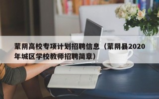 蒙阴高校专项计划招聘信息（蒙阴县2020年城区学校教师招聘简章）