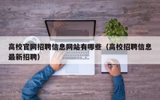 高校官网招聘信息网站有哪些（高校招聘信息最新招聘）