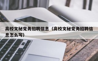高校文秘党务招聘信息（高校文秘党务招聘信息怎么写）