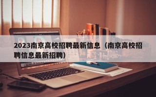 2023南京高校招聘最新信息（南京高校招聘信息最新招聘）