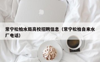 常宁松柏水局高校招聘信息（常宁松柏自来水厂电话）