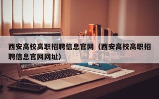 西安高校高职招聘信息官网（西安高校高职招聘信息官网网址）