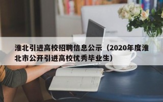 淮北引进高校招聘信息公示（2020年度淮北市公开引进高校优秀毕业生）