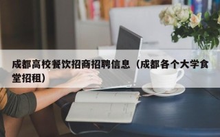 成都高校餐饮招商招聘信息（成都各个大学食堂招租）