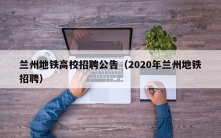兰州地铁高校招聘公告（2020年兰州地铁招聘）