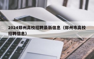 2024郑州高校招聘最新信息（郑州市高校招聘信息）