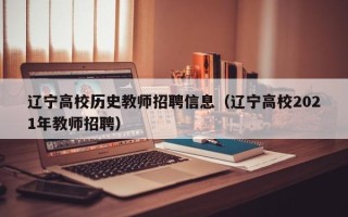 辽宁高校历史教师招聘信息（辽宁高校2021年教师招聘）
