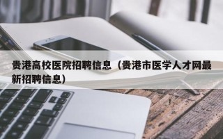 贵港高校医院招聘信息（贵港市医学人才网最新招聘信息）