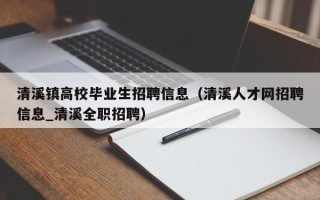 清溪镇高校毕业生招聘信息（清溪人才网招聘信息_清溪全职招聘）
