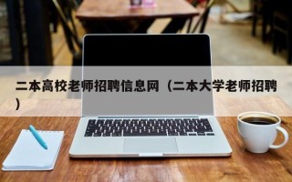 二本高校老师招聘信息网（二本大学老师招聘）