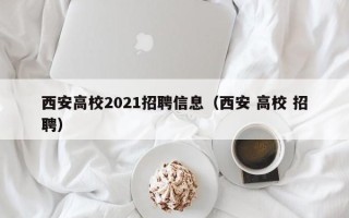西安高校2021招聘信息（西安 高校 招聘）