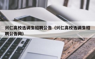 兴仁高校选调生招聘公告（兴仁高校选调生招聘公告网）