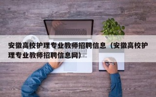 安徽高校护理专业教师招聘信息（安徽高校护理专业教师招聘信息网）