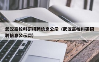 武汉高校科研招聘信息公示（武汉高校科研招聘信息公示网）