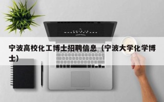 宁波高校化工博士招聘信息（宁波大学化学博士）