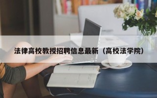 法律高校教授招聘信息最新（高校法学院）