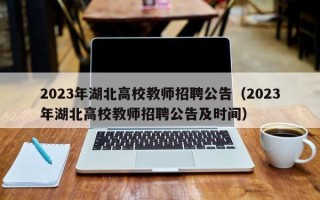 2023年湖北高校教师招聘公告（2023年湖北高校教师招聘公告及时间）