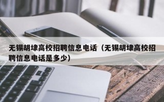 无锡胡埭高校招聘信息电话（无锡胡埭高校招聘信息电话是多少）