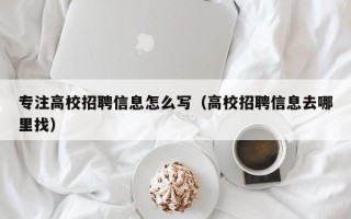 专注高校招聘信息怎么写（高校招聘信息去哪里找）