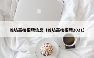 潍坊高校招聘信息（潍坊高校招聘2021）