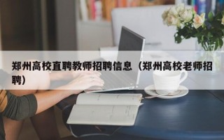 郑州高校直聘教师招聘信息（郑州高校老师招聘）