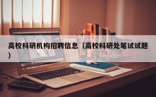 高校科研机构招聘信息（高校科研处笔试试题）