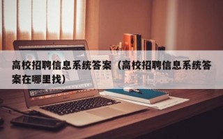 高校招聘信息系统答案（高校招聘信息系统答案在哪里找）