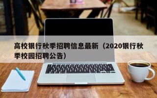 高校银行秋季招聘信息最新(2020银行秋季校园招聘公告) 高校银行秋季招聘信息最新(2020银行秋季校园招聘公告)
