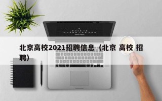 北京高校2021招聘信息（北京 高校 招聘）