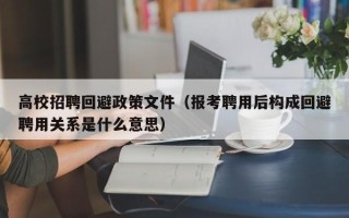 高校招聘回避政策文件（报考聘用后构成回避聘用关系是什么意思）