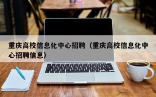 重庆高校信息化中心招聘（重庆高校信息化中心招聘信息）