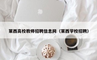 莱西高校教师招聘信息网（莱西学校招聘）