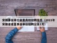 安徽事业单位省直高校招聘信息（2021年安徽省省直事业单位招聘公告1号）