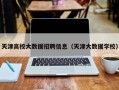 天津高校大数据招聘信息（天津大数据学校）