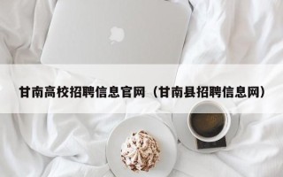 甘南高校招聘信息官网（甘南县招聘信息网）
